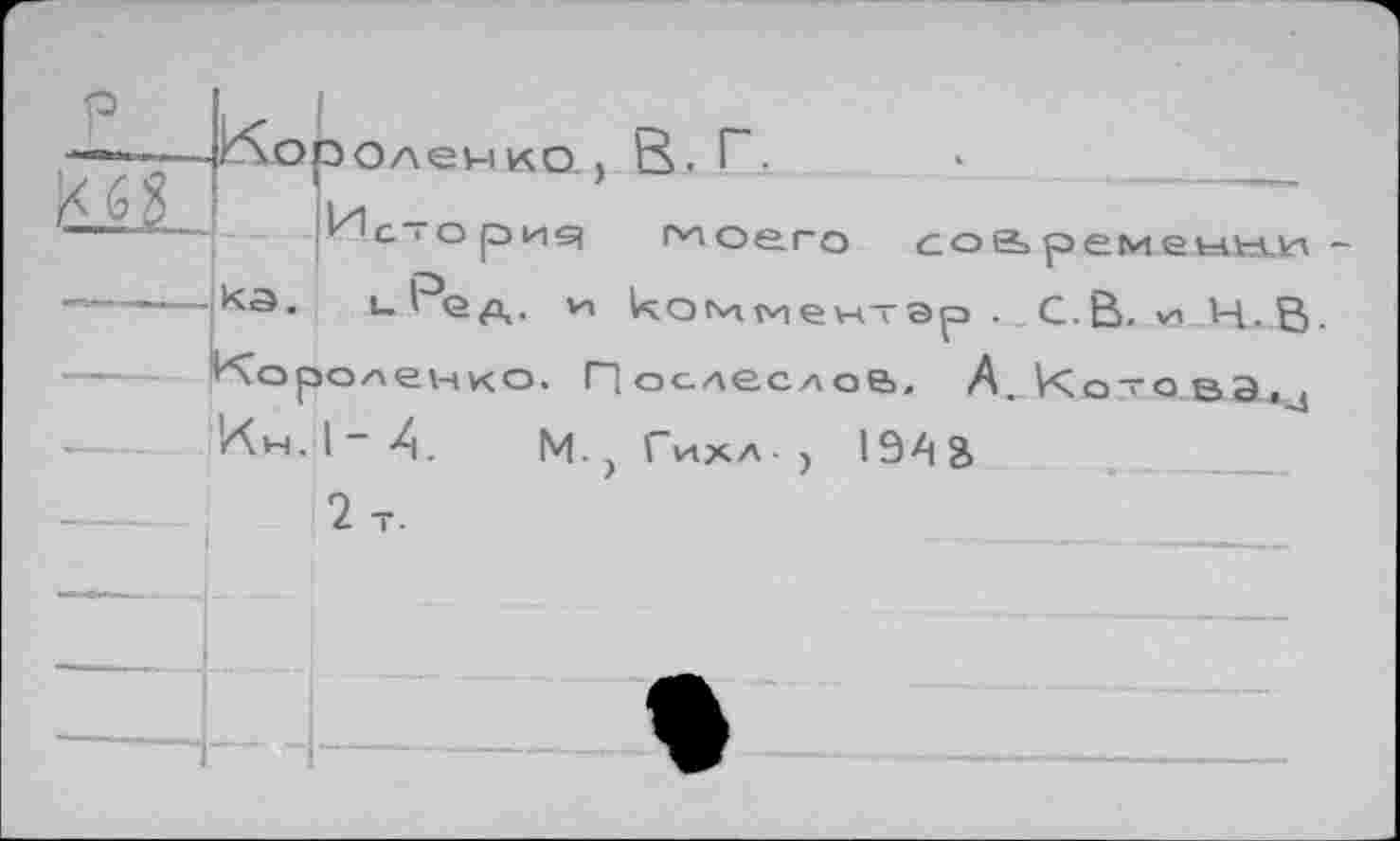 ﻿——----КЭ.
ЗОлемко , В. Г. __	.	-
^сторид моего сой ремеын-И -ul ед,. Vi комментэр . С. В. ли _Н. В.
Короленко. ПослеслоВ, А.к^о-аваг,^
Кн. I ~ -4 М. > ГиХА-j I94S
2 Т.